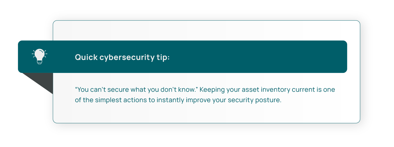 Quick cybersecurity tip: “You can’t secure what you don’t know.” Keeping your asset inventory current is one of the simplest actions to instantly improve your security posture.